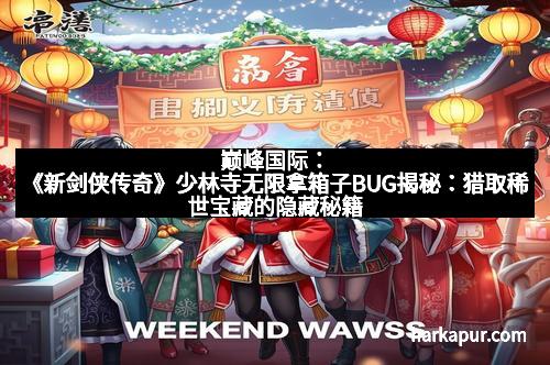 巅峰国际：《新剑侠传奇》少林寺无限拿箱子BUG揭秘：猎取稀世宝藏的隐藏秘籍