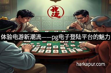 体验电游新潮流——pg电子登陆平台的魅力